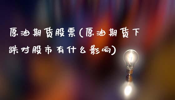 原油期货股票(原油期货下跌对股市有什么影响)