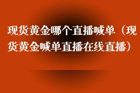 现货黄金哪个直播喊单（现货黄金喊单直播在线直播）