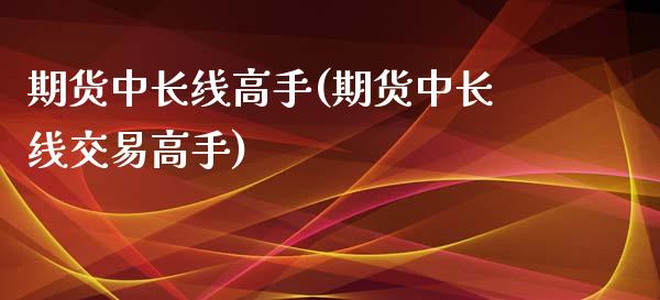 期货中长线高手(期货中长线交易高手)