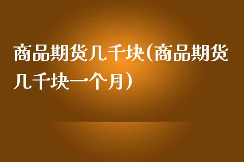 商品期货几千块(商品期货几千块一个月)