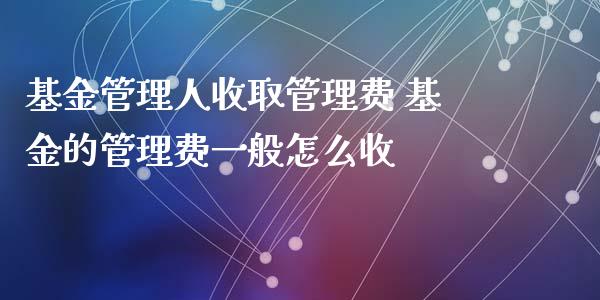 基金管理人收取管理费 基金的管理费一般怎么收