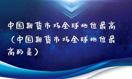 中国期货市场全球地位最高（中国期货市场全球地位最高的是）