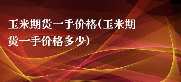 玉米期货一手价格(玉米期货一手价格多少)