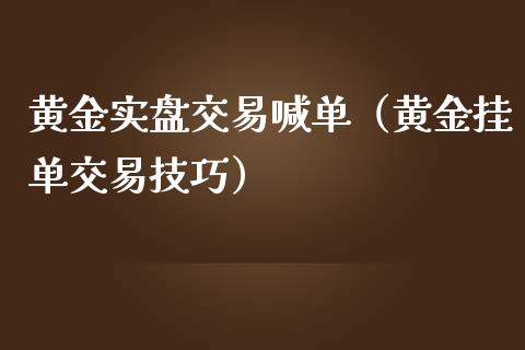 黄金实盘交易喊单（黄金挂单交易技巧）