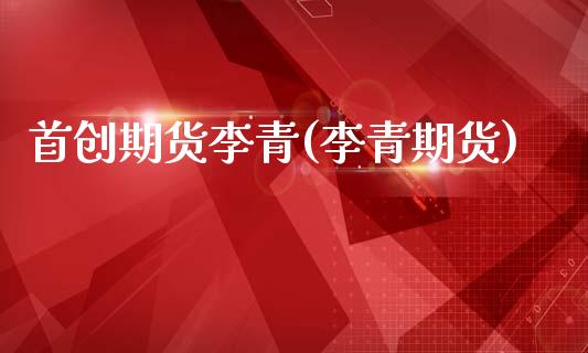 首创期货李青(李青期货)