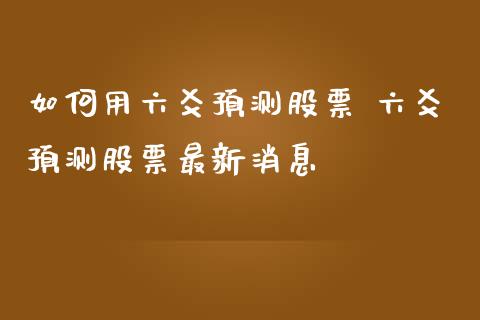 如何用六爻预测股票 六爻预测股票最新消息