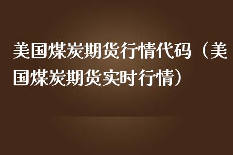 美国煤炭期货行情代码（美国煤炭期货实时行情）