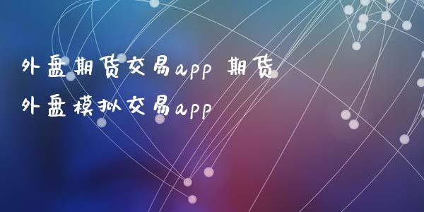 外盘期货交易app 期货外盘模拟交易app