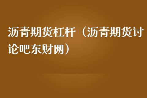 沥青期货杠杆（沥青期货讨论吧东财网）