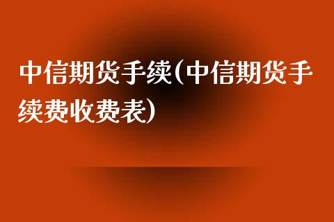 中信期货手续(中信期货手续费收费表)
