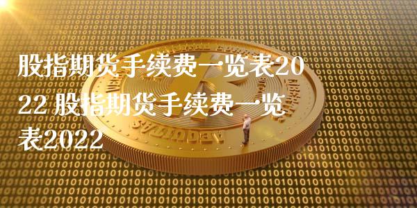股指期货手续费一览表2022 股指期货手续费一览表2022