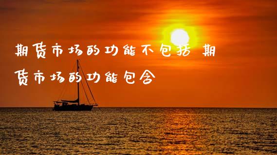 期货市场的功能不包括 期货市场的功能包含