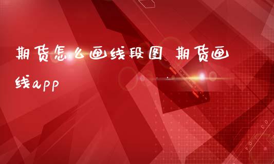 期货怎么画线段图 期货画线app