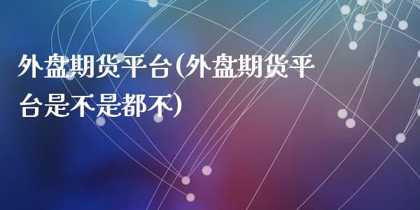 外盘期货平台(外盘期货平台是不是都不)_期货理财_第1张_宇龙理财网 外盘期货平台(外盘期货平台是不是都不)_https://www.dglong8.com_期货理财_第1张