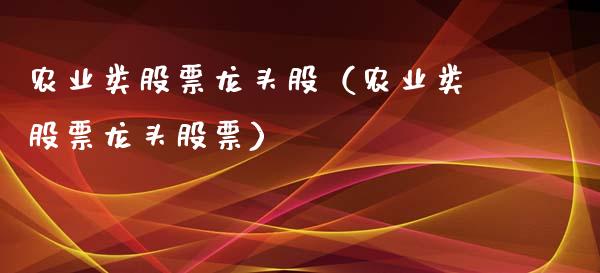 农业类股票龙头股(农业类股票龙头股票)_财经要闻_第1张_宇龙理财网 农业类股票龙头股(农业类股票龙头股票)_https://www.dglong8.com_财经要闻_第1张