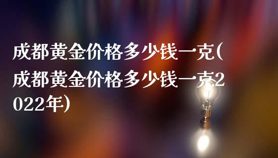 成都黄金价格多少钱一克(成都黄金价格多少钱一克2022年)