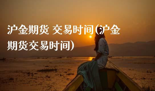 沪金期货 交易时间(沪金期货交易时间)