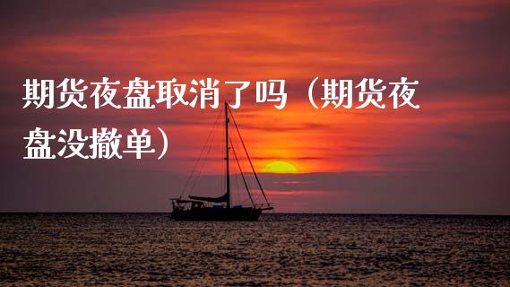 期货夜盘取消了吗（期货夜盘没撤单）