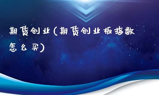 期货创业(期货创业板指数怎么买)