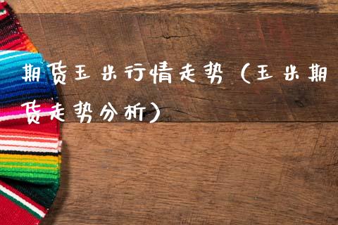 期货玉米行情走势（玉米期货走势分析）