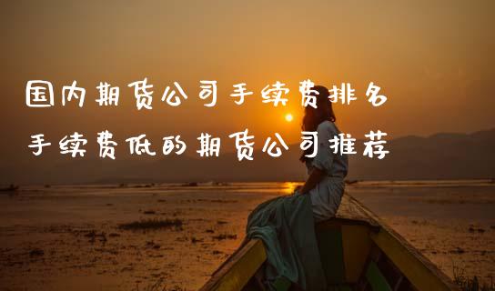 国内期货公司手续费排名 手续费低的期货公司推荐