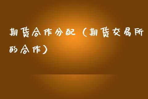 期货合作分配（期货交易所的合作）