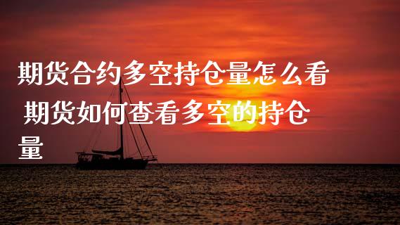 期货合约多空持仓量怎么看 期货如何查看多空的持仓量