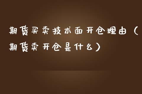 期货买卖技术面开仓理由（期货卖开仓是什么）