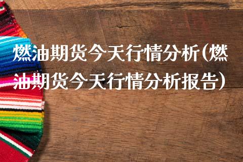 燃油期货今天行情分析(燃油期货今天行情分析报告)