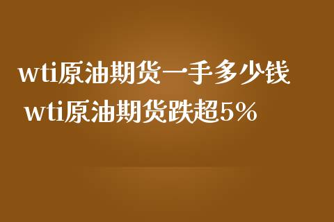 wti原油期货一手多少钱 wti原油期货跌超5%