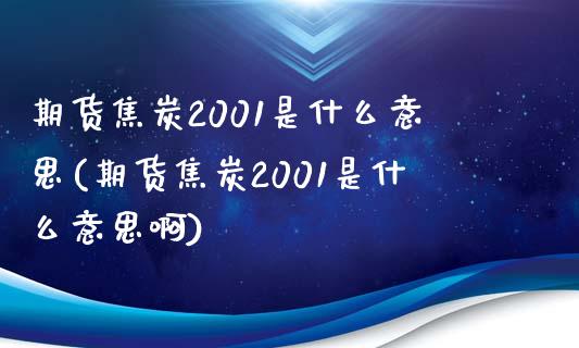 期货焦炭2001是什么意思(期货焦炭2001是什么意思啊)