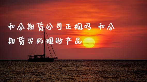 和合期货公司正规吗 和合期货买的理财产品