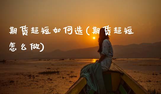 期货超短如何选(期货超短怎么做)