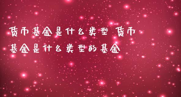 货币基金是什么类型 货币基金是什么类型的基金