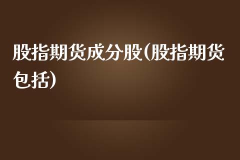 股指期货成分股(股指期货包括)