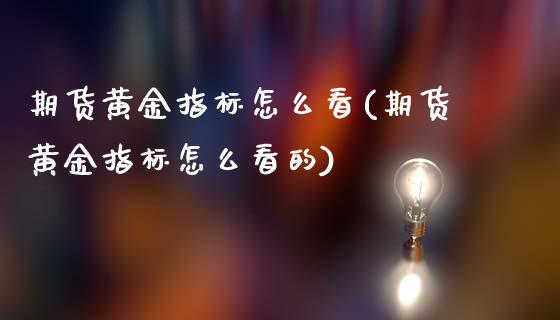 期货黄金指标怎么看(期货黄金指标怎么看的)
