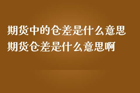 期货中的仓差是什么意思 期货仓差是什么意思啊
