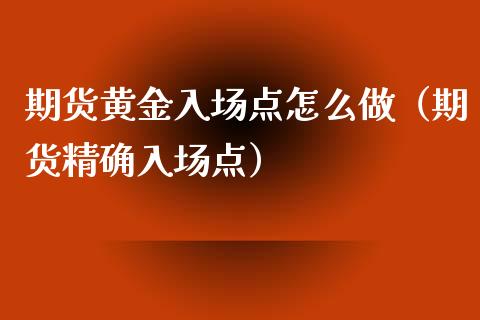 期货黄金入场点怎么做（期货精确入场点）