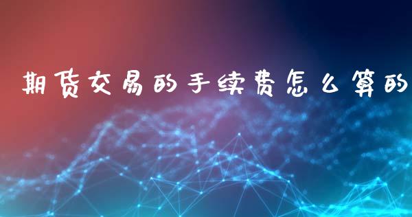 期货交易的手续费怎么算的_财经要闻_第1张_宇龙理财网 期货交易的手续费怎么算的_https://www.dglong8.com_财经要闻_第1张