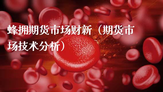 蜂拥期货市场财新（期货市场技术分析）