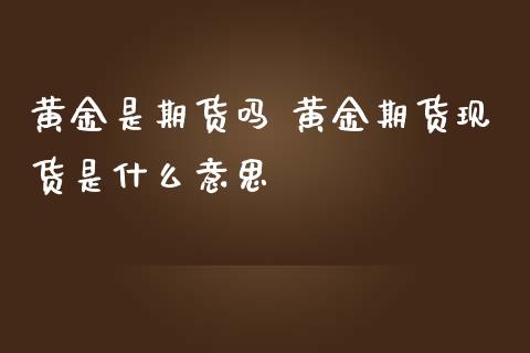 黄金是期货吗 黄金期货现货是什么意思