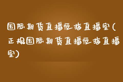 国际期货直播恒指直播室(正规国际期货直播恒指直播室)