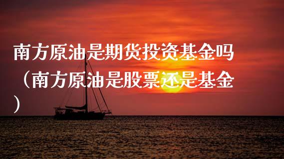 南方原油是期货投资基金吗（南方原油是股票还是基金）