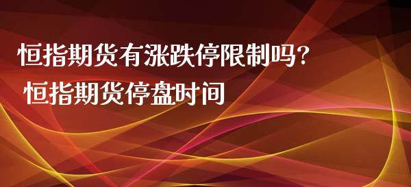 恒指期货有涨跌停限制吗? 恒指期货停盘时间