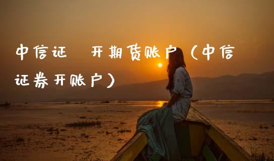 中信证劵开期货账户(中信证券开账户)_财经要闻_第1张_宇龙理财网 中信证劵开期货账户(中信证券开账户)_https://www.dglong8.com_财经要闻_第1张