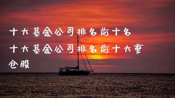 十大基金公司排名前十名 十大基金公司排名前十大重仓股