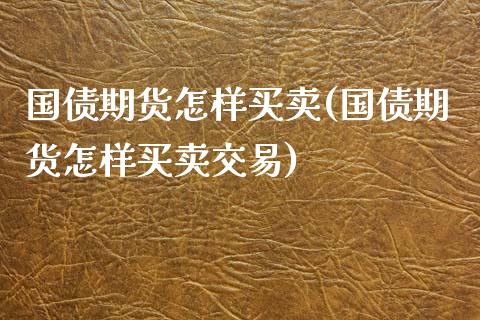 国债期货怎样买卖(国债期货怎样买卖交易)