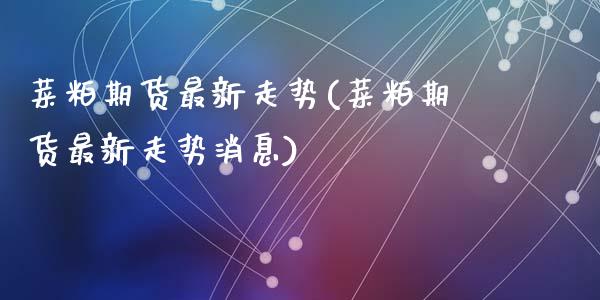 菜粕期货最新走势(菜粕期货最新走势消息)