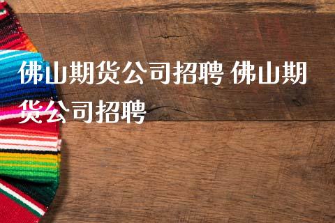 佛山期货公司招聘 佛山期货公司招聘