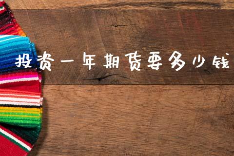 投资一年期货要多少钱